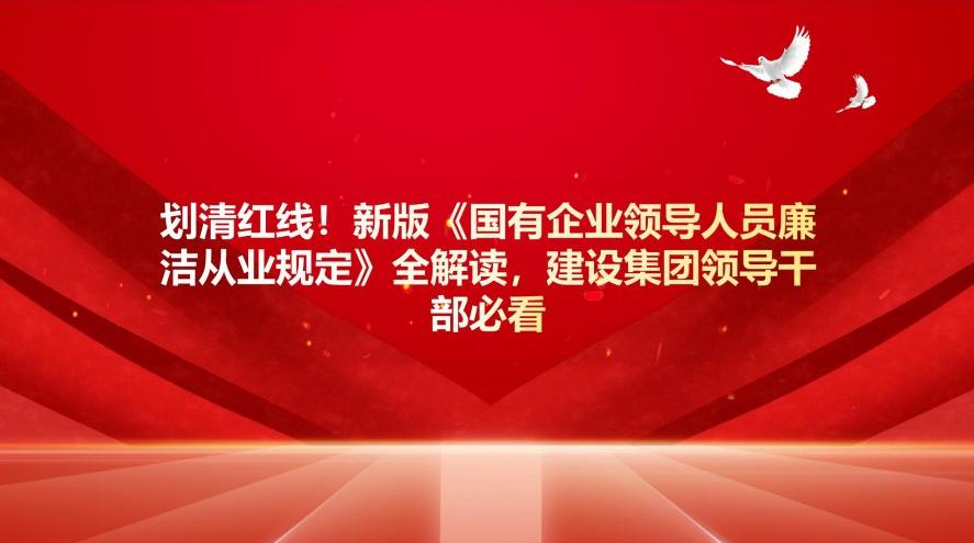 劃清紅線！新版《國有企業(yè)領(lǐng)導(dǎo)人員廉潔從業(yè)規(guī)定》全解讀，建設(shè)集團干部必看